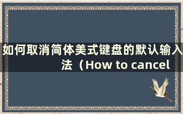 如何取消简体美式键盘的默认输入法（How to cancel the default mode of the Simplified American Keyboard）